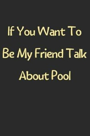 Cover of If You Want To Be My Friend Talk About Pool