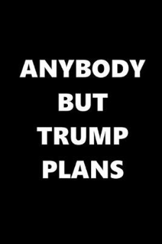 Cover of 2020 Weekly Planner Anybody But Trump Plans Text Black White 134 Pages