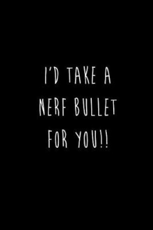 Cover of I'd Take A Nerf Bullet For You!!