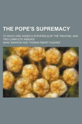 Cover of The Pope's Supremacy; To Which Are Added a Sypopsis [!] of the Treatise and Two Complete Indexes