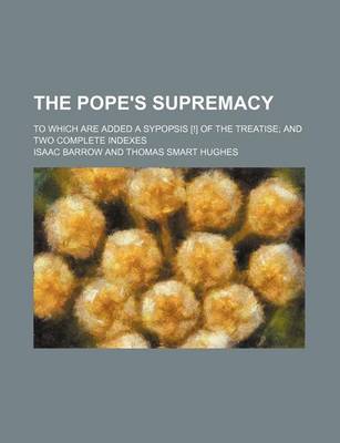 Book cover for The Pope's Supremacy; To Which Are Added a Sypopsis [!] of the Treatise and Two Complete Indexes