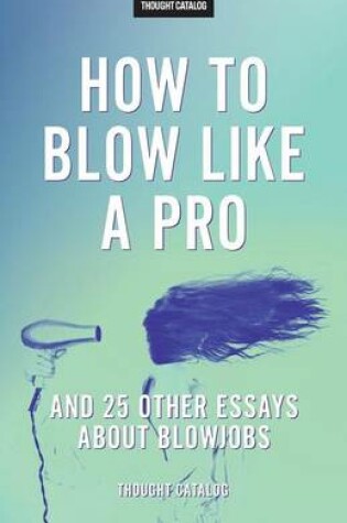 Cover of "How To Blow Like A Pro" And 25 Other Essays About Blowjobs
