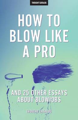 Book cover for "How To Blow Like A Pro" And 25 Other Essays About Blowjobs