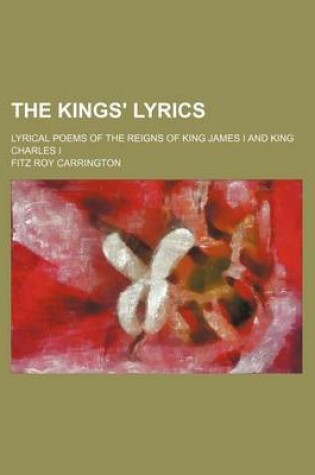 Cover of The Kings' Lyrics; Lyrical Poems of the Reigns of King James I and King Charles I