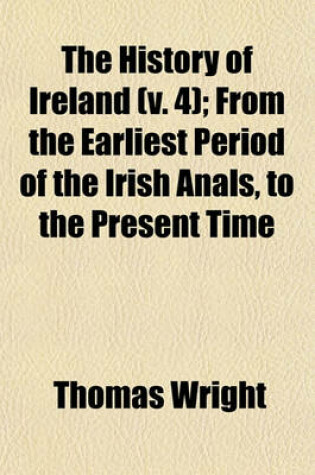 Cover of The History of Ireland (V. 4); From the Earliest Period of the Irish Anals, to the Present Time