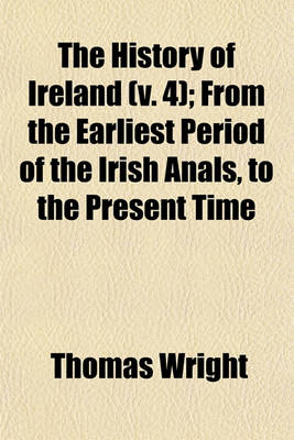 Book cover for The History of Ireland (V. 4); From the Earliest Period of the Irish Anals, to the Present Time