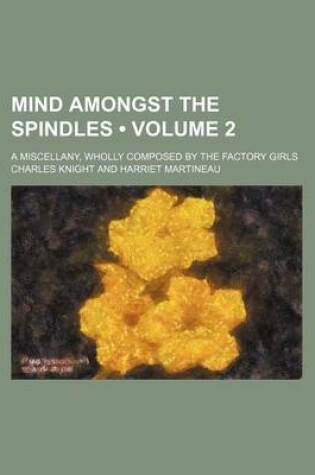 Cover of Mind Amongst the Spindles (Volume 2); A Miscellany, Wholly Composed by the Factory Girls