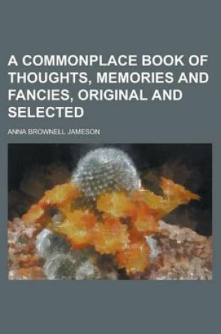 Cover of A Commonplace Book of Thoughts, Memories and Fancies, Original and Selected