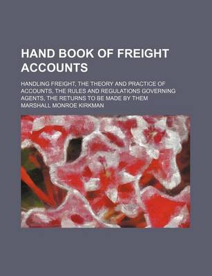 Book cover for Hand Book of Freight Accounts; Handling Freight, the Theory and Practice of Accounts, the Rules and Regulations Governing Agents, the Returns to Be Made by Them