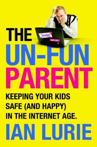 Cover of The Un-Fun Parent: Keeping Your Kids Safe (And Happy) in the Internet Age.