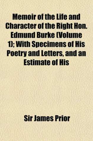 Cover of Memoir of the Life and Character of the Right Hon. Edmund Burke (Volume 1); With Specimens of His Poetry and Letters, and an Estimate of His Genius and Talents, Compared with Those of His Great Contemporaries