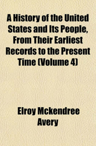 Cover of A History of the United States and Its People, from Their Earliest Records to the Present Time (Volume 4)