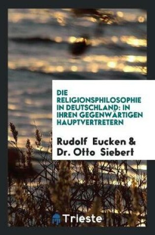 Cover of Die Religionsphilosophie in Deutschland in Ihren Gegenwartigen Hauptvertretern
