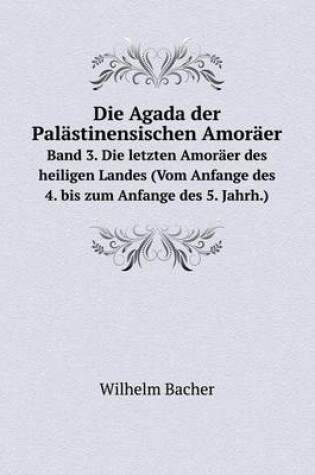 Cover of Die Agada der Pal�stinensischen Amor�er Band 3. Die letzten Amor�er des heiligen Landes (Vom Anfange des 4. bis zum Anfange des 5. Jahrh.)