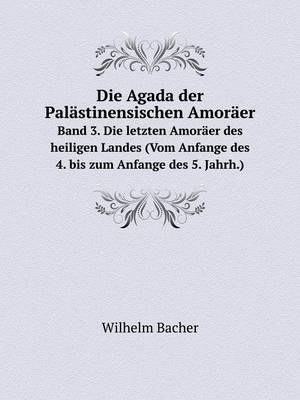 Book cover for Die Agada der Pal�stinensischen Amor�er Band 3. Die letzten Amor�er des heiligen Landes (Vom Anfange des 4. bis zum Anfange des 5. Jahrh.)