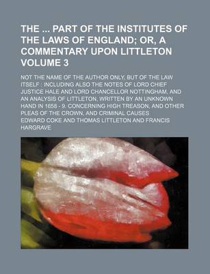 Book cover for The Part of the Institutes of the Laws of England Volume 3; Not the Name of the Author Only, But of the Law Itself