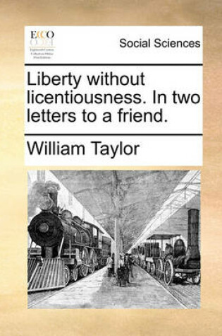 Cover of Liberty Without Licentiousness. in Two Letters to a Friend.