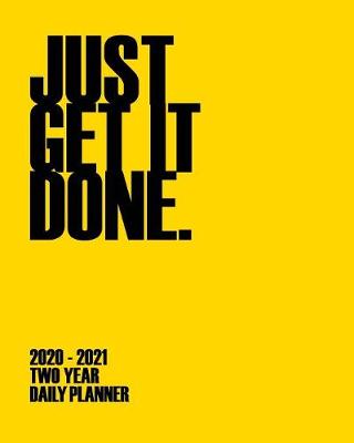 Book cover for Just Get It Done 2020 - 2021 Two Year Planner