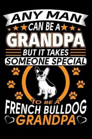 Cover of Any Man Can Be A Grandpa But It Takes Someone Special To Be A French Bulldog Grandpa