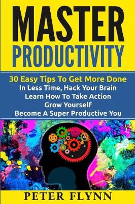 Book cover for Master Productivity - 30 Easy Tips To Get More Done In Less Time, Hack Your Brain, Learn How To Take Action, Grow Yourself, Become A Super Productive You