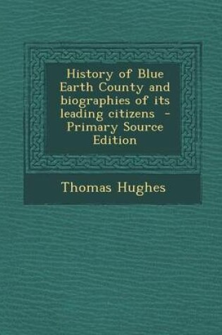 Cover of History of Blue Earth County and Biographies of Its Leading Citizens - Primary Source Edition