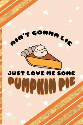 Book cover for Ain't Gonna Lie Just Love Me Some Pumpkin Pie