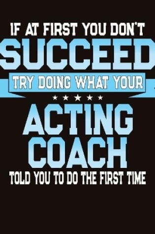 Cover of If At First You Don't Succeed Try Doing What Your Acting Coach Told You To Do The First Time