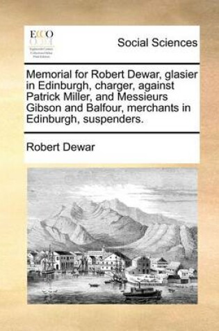 Cover of Memorial for Robert Dewar, glasier in Edinburgh, charger, against Patrick Miller, and Messieurs Gibson and Balfour, merchants in Edinburgh, suspenders.