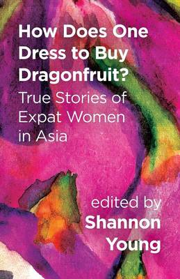 Cover of How Does One Dress to Buy Dragonfruit? True Stories of Expat Women in Asia