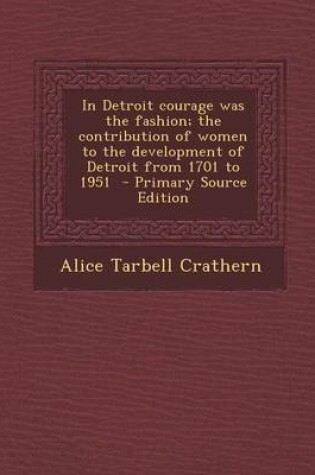 Cover of In Detroit Courage Was the Fashion; The Contribution of Women to the Development of Detroit from 1701 to 1951 - Primary Source Edition