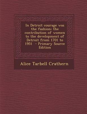 Book cover for In Detroit Courage Was the Fashion; The Contribution of Women to the Development of Detroit from 1701 to 1951 - Primary Source Edition