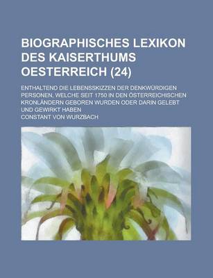 Book cover for Biographisches Lexikon Des Kaiserthums Oesterreich; Enthaltend Die Lebensskizzen Der Denkwurdigen Personen, Welche Seit 1750 in Den Osterreichischen Kronlandern Geboren Wurden Oder Darin Gelebt Und Gewirkt Haben (24 )