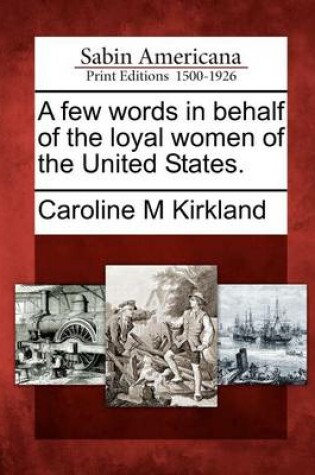 Cover of A Few Words in Behalf of the Loyal Women of the United States.