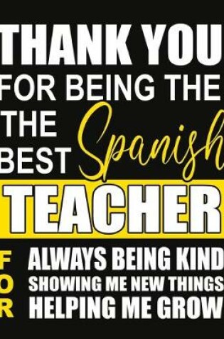 Cover of Thank You for Being the Best Spanish Teacher For Always Being Kind Showing Me New Things Helping Me Grow