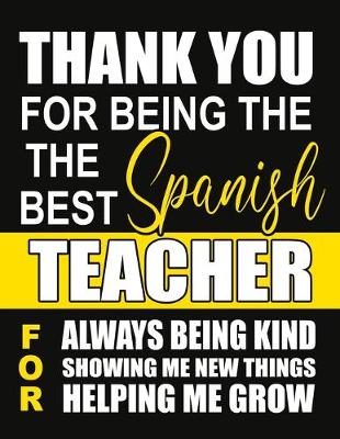 Book cover for Thank You for Being the Best Spanish Teacher For Always Being Kind Showing Me New Things Helping Me Grow