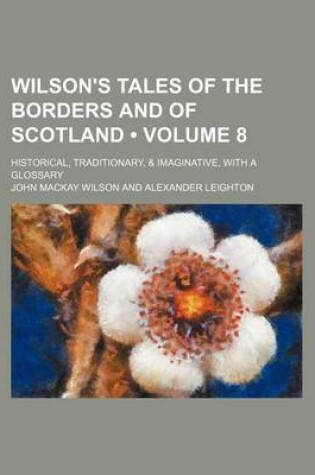 Cover of Wilson's Tales of the Borders and of Scotland (Volume 8); Historical, Traditionary, & Imaginative, with a Glossary