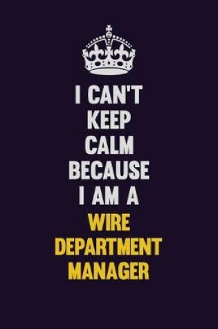 Cover of I Can't Keep Calm Because I Am A Wire Department Manager