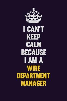 Book cover for I Can't Keep Calm Because I Am A Wire Department Manager