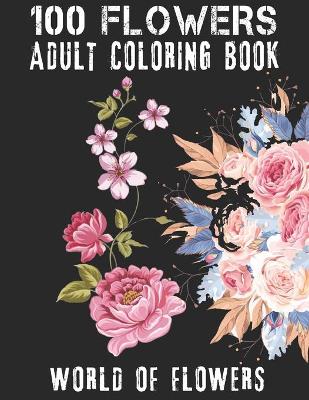 Book cover for 100 Flowers Adult Coloring Book. World Of Flowers