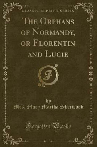 Cover of The Orphans of Normandy, or Florentin and Lucie (Classic Reprint)