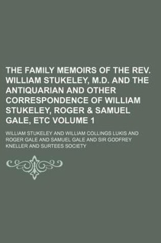 Cover of The Family Memoirs of the REV. William Stukeley, M.D. and the Antiquarian and Other Correspondence of William Stukeley, Roger & Samuel Gale, Etc Volume 1