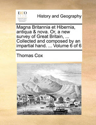 Book cover for Magna Britannia Et Hibernia, Antiqua & Nova. Or, a New Survey of Great Britain, ... Collected and Composed by an Impartial Hand. ... Volume 6 of 6