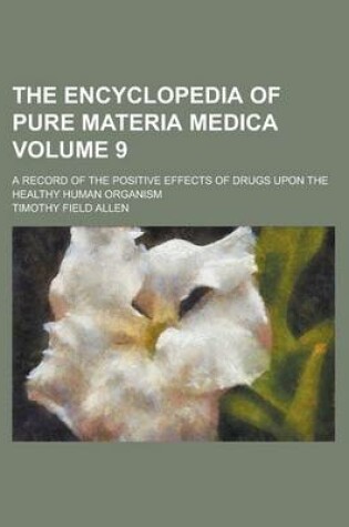 Cover of The Encyclopedia of Pure Materia Medica; A Record of the Positive Effects of Drugs Upon the Healthy Human Organism Volume 9