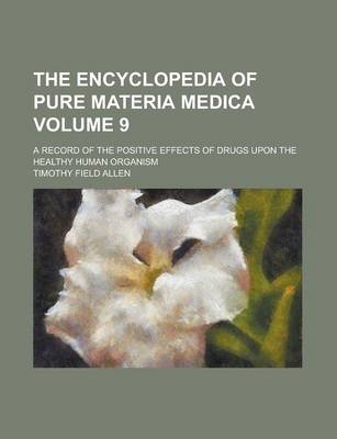 Book cover for The Encyclopedia of Pure Materia Medica; A Record of the Positive Effects of Drugs Upon the Healthy Human Organism Volume 9