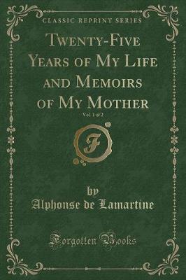 Book cover for Twenty-Five Years of My Life and Memoirs of My Mother, Vol. 1 of 2 (Classic Reprint)