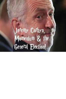 Book cover for Jeremy Corbyn, Momentum & the General Election!