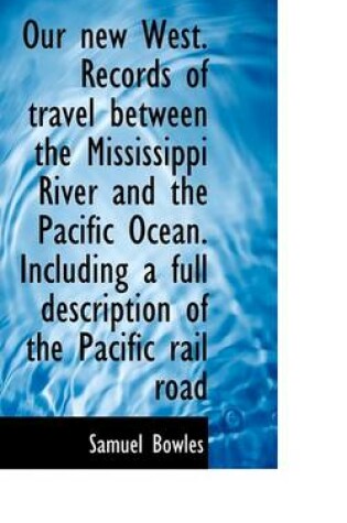 Cover of Our New West. Records of Travel Between the Mississippi River and the Pacific Ocean. Including a Ful