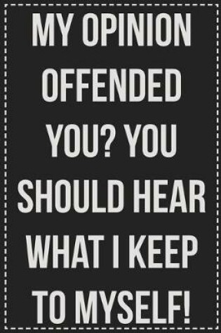 Cover of My Opinion Offended You? You Should Hear What I Keep to Myself!