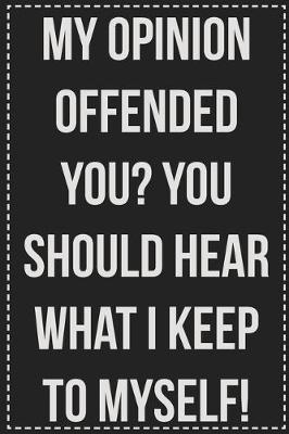 Book cover for My Opinion Offended You? You Should Hear What I Keep to Myself!