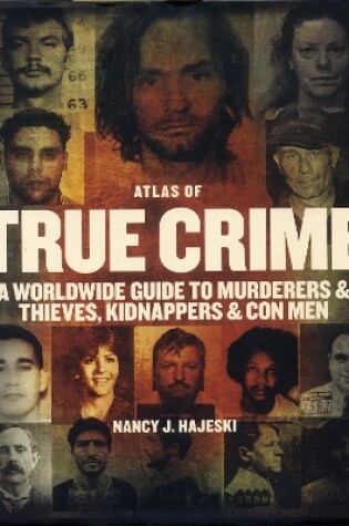 Cover of Atlas of True Crime: A Worldwide Guide to Murderers and Thieves, Kidnappers and Con Men